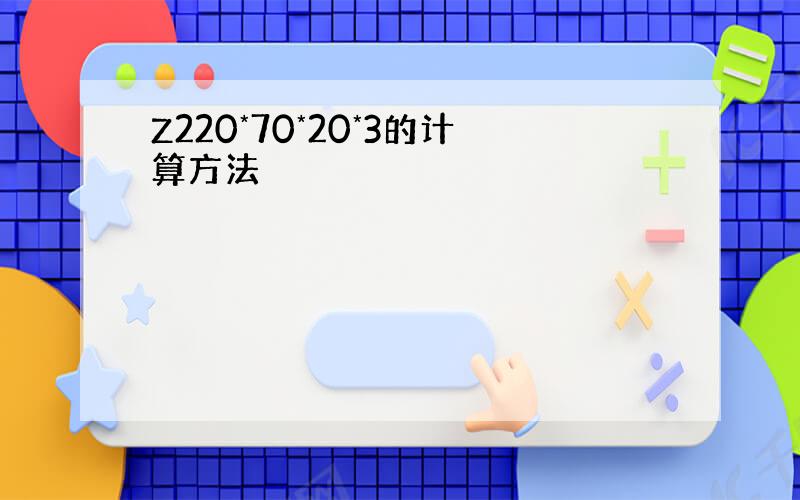 Z220*70*20*3的计算方法