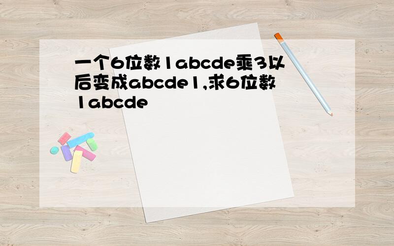 一个6位数1abcde乘3以后变成abcde1,求6位数1abcde