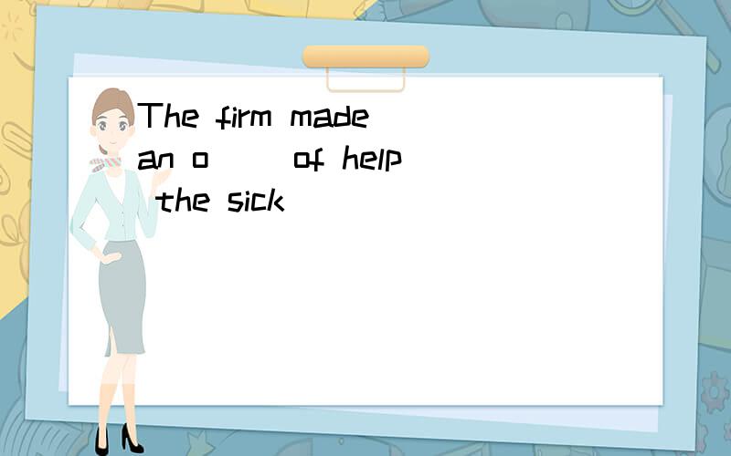 The firm made an o( )of help the sick