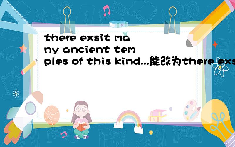 there exsit many ancient temples of this kind...能改为there exs