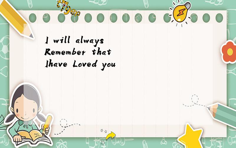 I will always Remember that Ihave Loved you