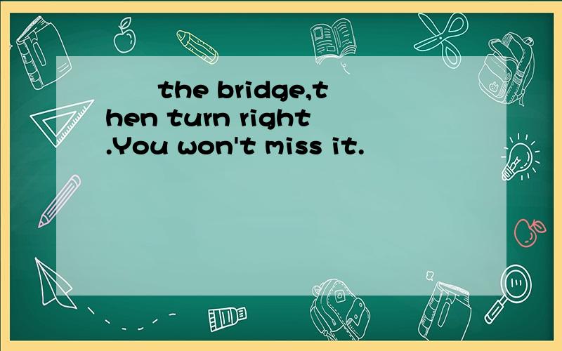 ﹝﹞the bridge,then turn right.You won't miss it.