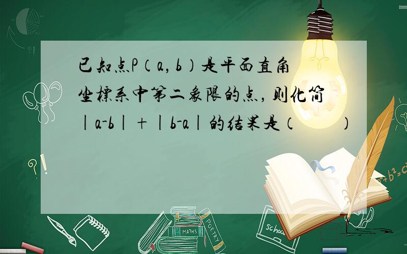 已知点P（a，b）是平面直角坐标系中第二象限的点，则化简|a-b|+|b-a|的结果是（　　）