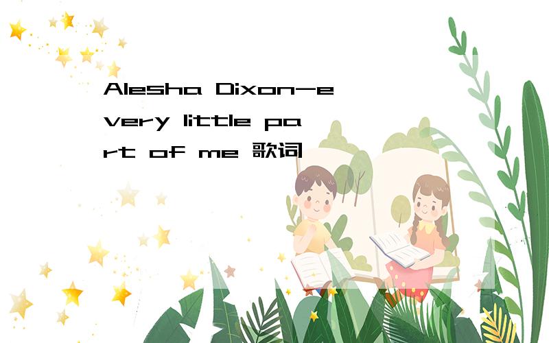 Alesha Dixon-every little part of me 歌词