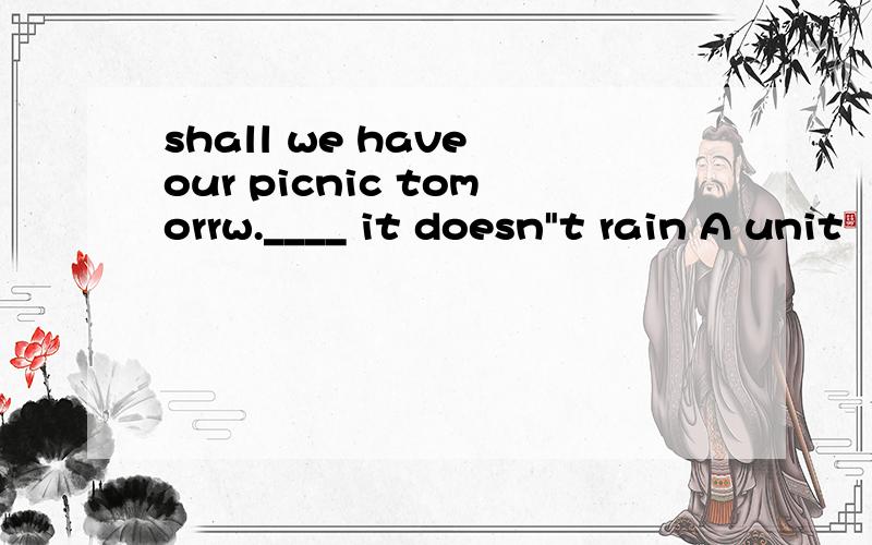 shall we have our picnic tomorrw.____ it doesn