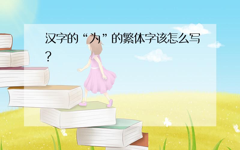 汉字的“为”的繁体字该怎么写?