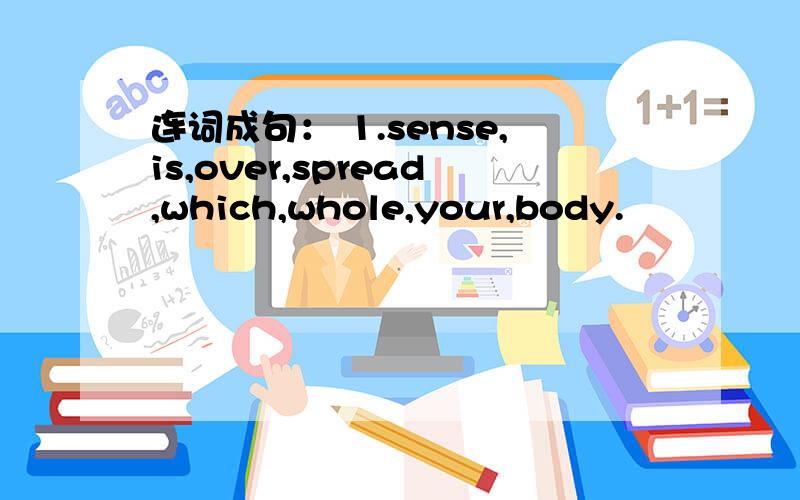 连词成句： 1.sense,is,over,spread,which,whole,your,body.