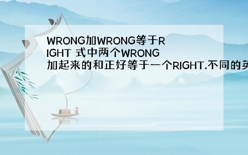 WRONG加WRONG等于RIGHT 式中两个WRONG加起来的和正好等于一个RIGHT.不同的英文字母分别代表不同的数