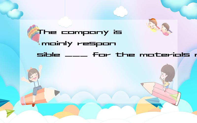 The company is mainly responsible ___ for the materials need