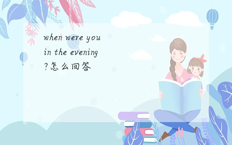 when were you in the evening?怎么回答