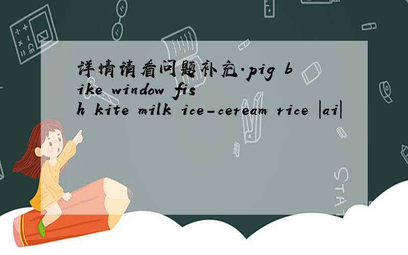 详情请看问题补充.pig bike window fish kite milk ice-ceream rice |ai|