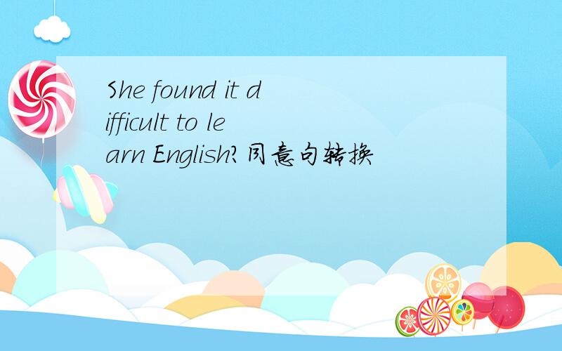 She found it difficult to learn English?同意句转换