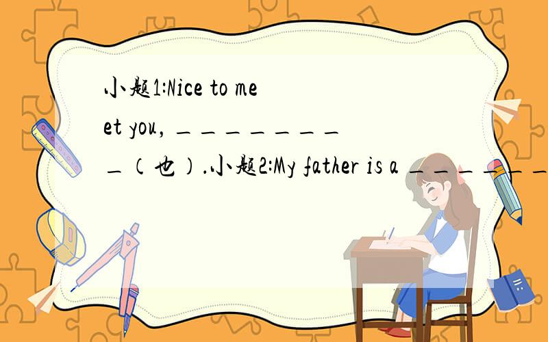 小题1:Nice to meet you，________（也）．小题2:My father is a ________
