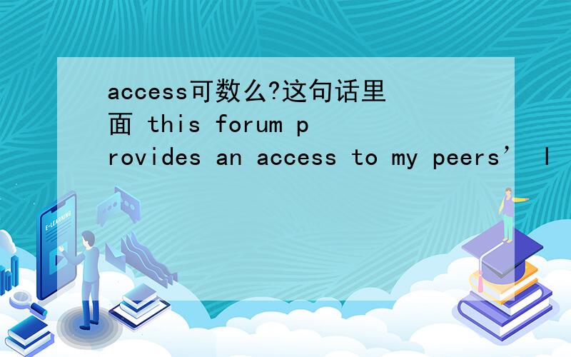access可数么?这句话里面 this forum provides an access to my peers’ l