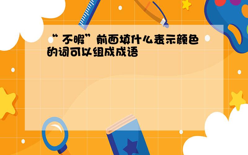 “ 不暇”前面填什么表示颜色的词可以组成成语