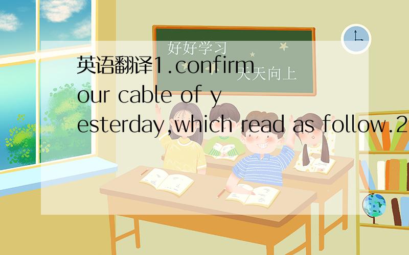 英语翻译1.confirm our cable of yesterday,which read as follow.2.