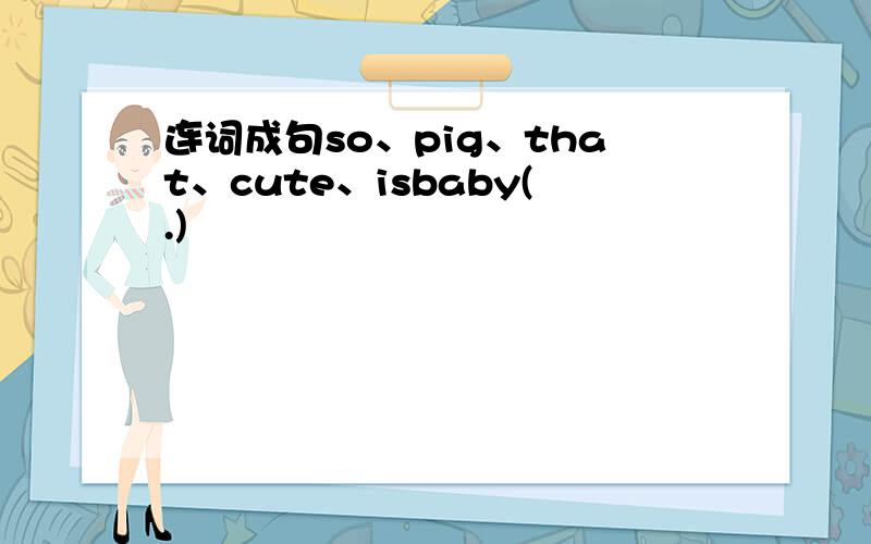 连词成句so、pig、that、cute、isbaby(.)