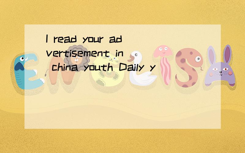 I read your advertisement in china youth Daily y