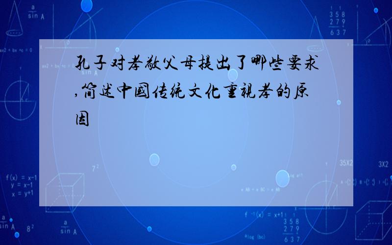孔子对孝敬父母提出了哪些要求,简述中国传统文化重视孝的原因