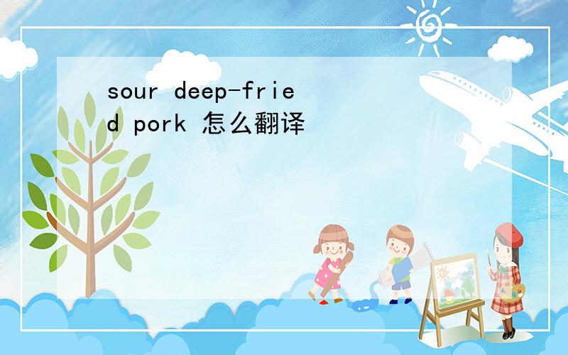 sour deep-fried pork 怎么翻译