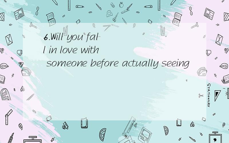 6.Will you fall in love with someone before actually seeing