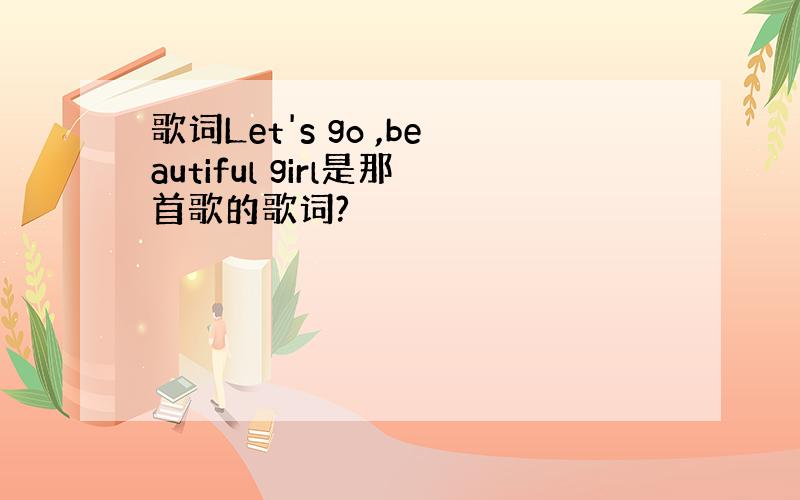 歌词Let's go ,beautiful girl是那首歌的歌词?