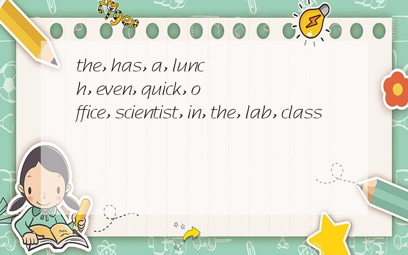 the,has,a,lunch,even,quick,office,scientist,in,the,lab,class