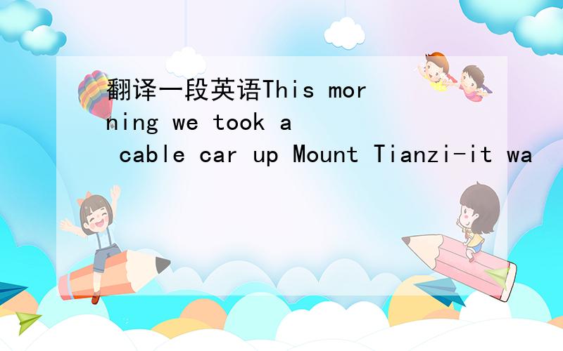 翻译一段英语This morning we took a cable car up Mount Tianzi-it wa
