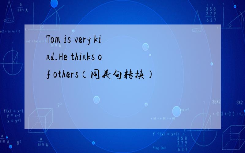 Tom is very kind.He thinks of others（同义句转换）