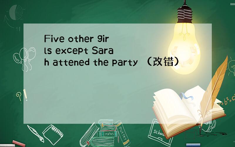 Five other girls except Sarah attened the party （改错）