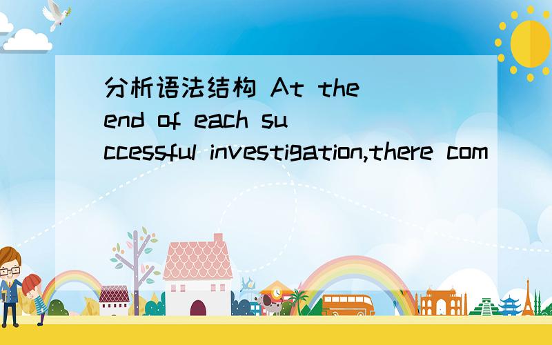 分析语法结构 At the end of each successful investigation,there com