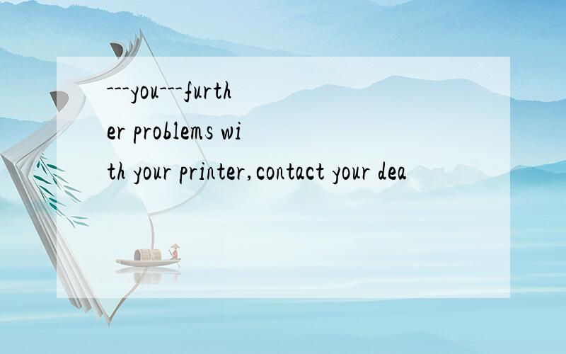 ---you---further problems with your printer,contact your dea