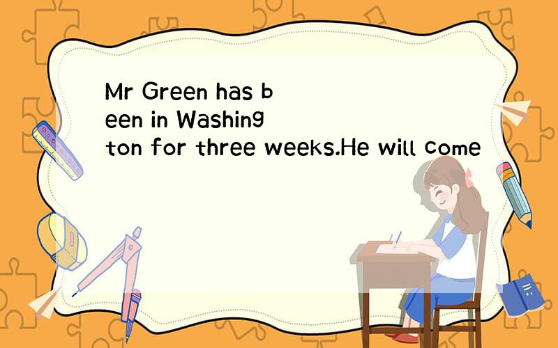 Mr Green has been in Washington for three weeks.He will come