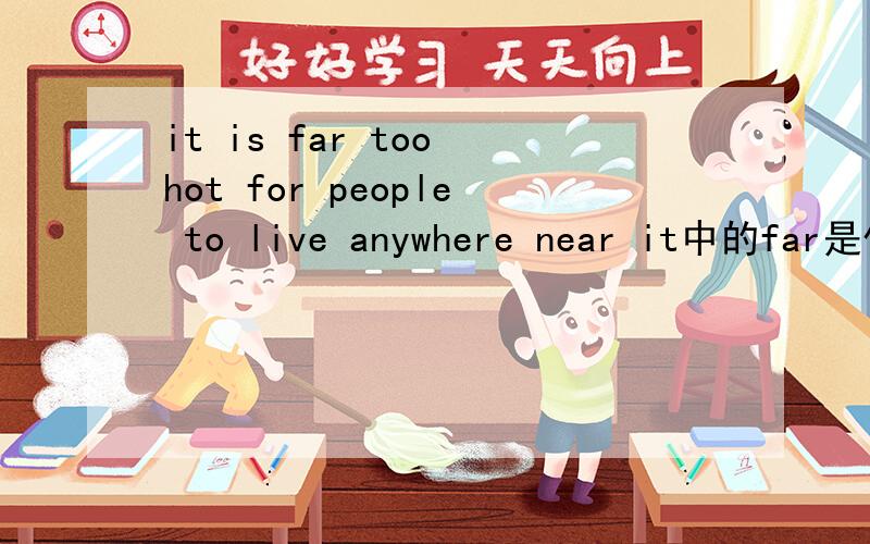 it is far too hot for people to live anywhere near it中的far是什