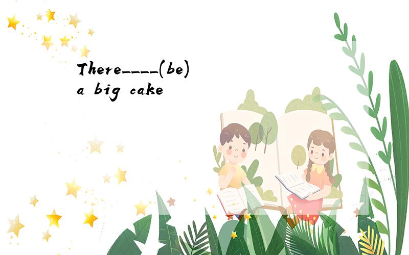 There____(be) a big cake