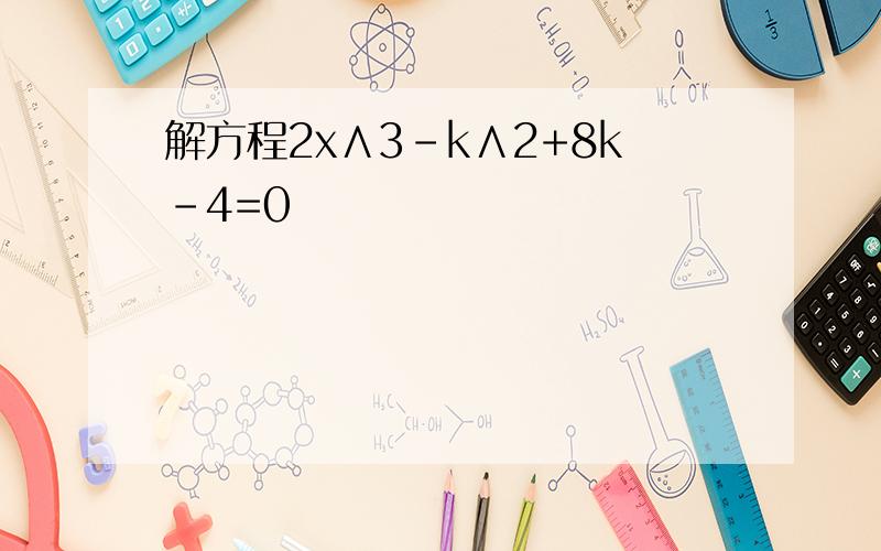 解方程2x∧3-k∧2+8k-4=0