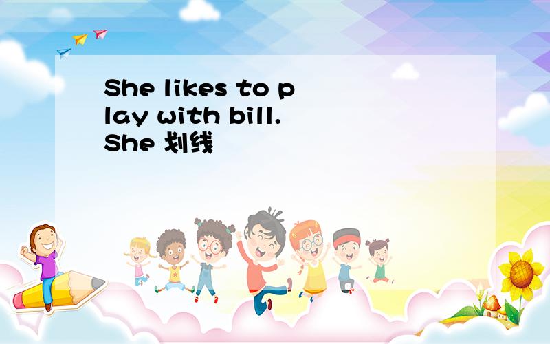 She likes to play with bill.She 划线