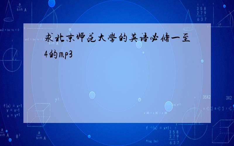 求北京师范大学的英语必修一至4的mp3