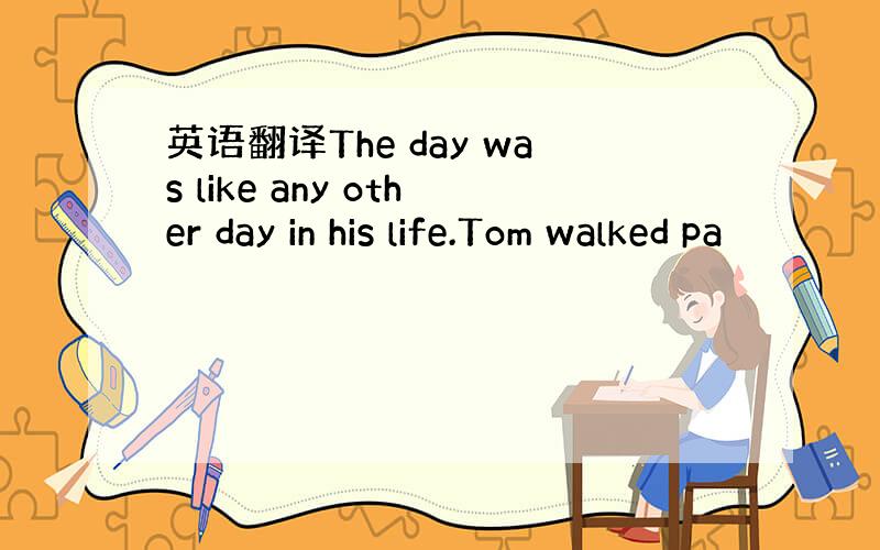 英语翻译The day was like any other day in his life.Tom walked pa