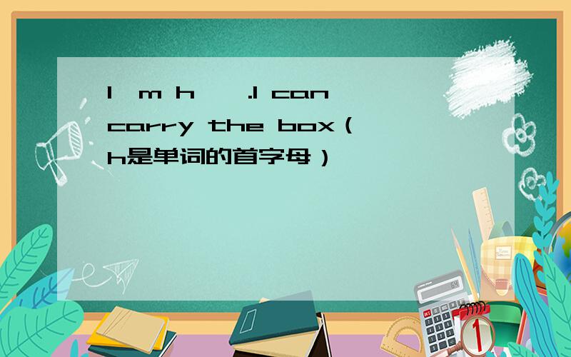 I'm h——.I can carry the box（h是单词的首字母）