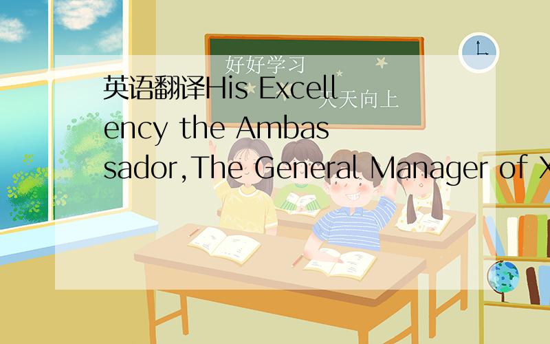 英语翻译His Excellency the Ambassador,The General Manager of Xiw