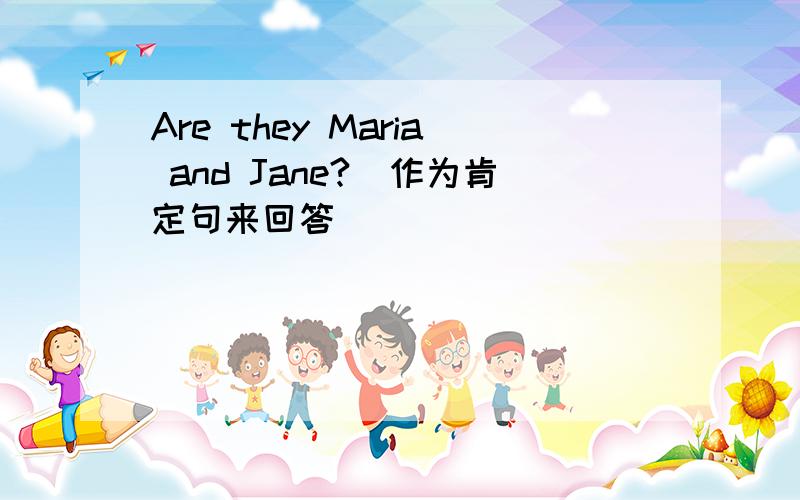 Are they Maria and Jane?（作为肯定句来回答）