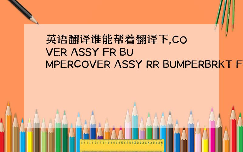 英语翻译谁能帮着翻译下,COVER ASSY FR BUMPERCOVER ASSY RR BUMPERBRKT FRT
