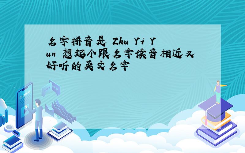 名字拼音是 Zhu Yi Yun 想起个跟名字读音相近又好听的英文名字
