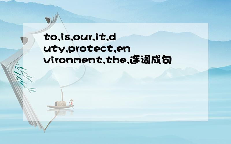 to,is,our,it,duty,protect,environment,the,连词成句