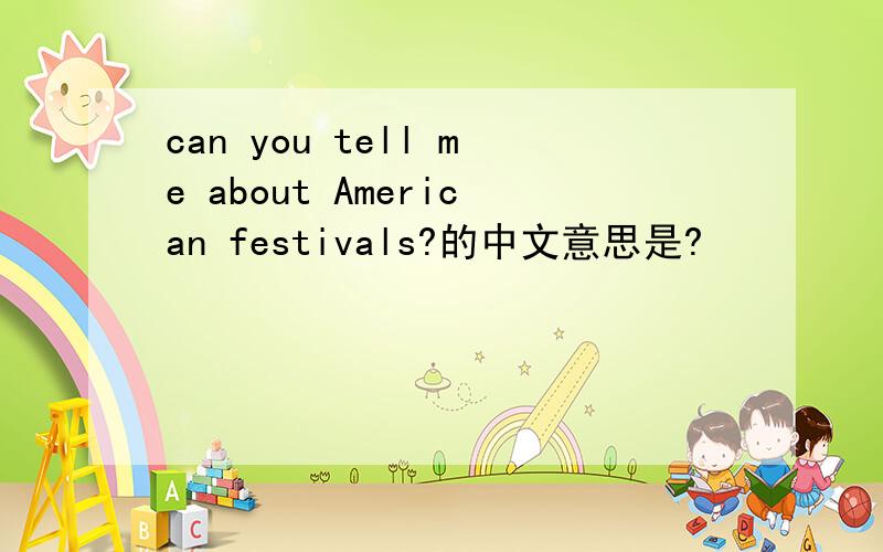 can you tell me about American festivals?的中文意思是?