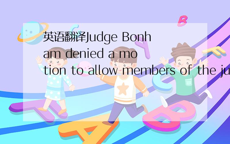 英语翻译Judge Bonham denied a motion to allow members of the jur