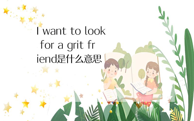I want to look for a grit friend是什么意思