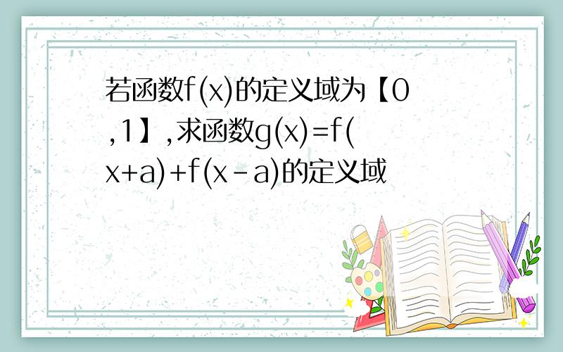 若函数f(x)的定义域为【0,1】,求函数g(x)=f(x+a)+f(x-a)的定义域