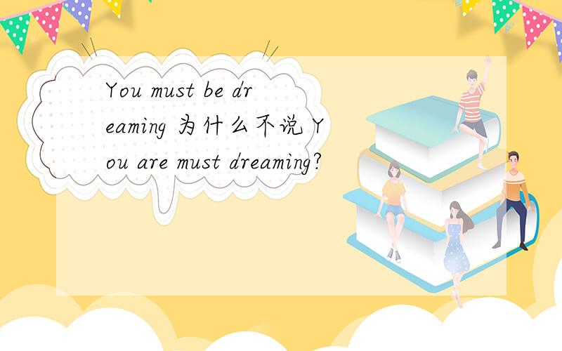 You must be dreaming 为什么不说 You are must dreaming?